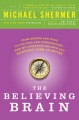 The believing brain : from ghosts and gods to politics and conspiracies--how we construct beliefs and reinforce them as truths
