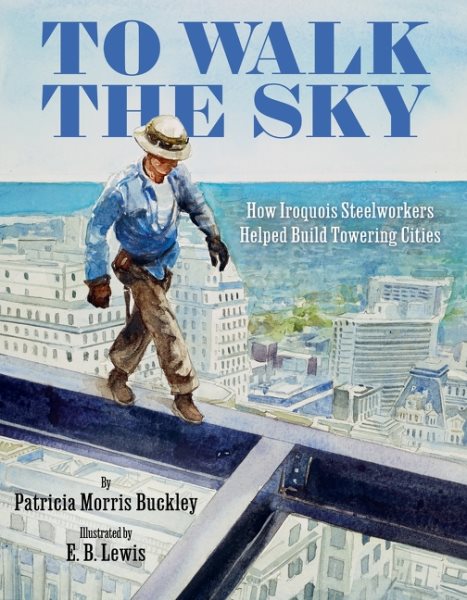 book cover To Walk the Sky: How Iroquois Steelworkers Helped Build Towering Cities by Patricia Morris Buckley