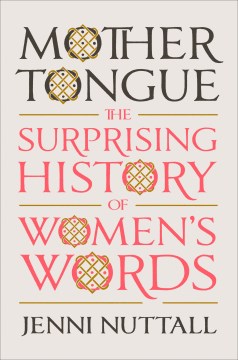 Mother Tongue:  The Surprising History Of Women'S Words