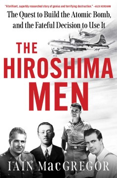 The Hiroshima Men: The Quest to Build the Atomic Bomb, and the Fateful Decision to Use It