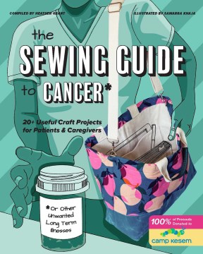 The Sewing Guide to Cancer (Or Other Very Annoying Long Term Illnessess): 20+ Useful Craft Projects for Patients and Caregivers