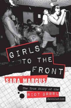 Cover of Girls to the Front: The True Story of the Riot Grrrl Revolution