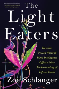 Cover of The light eaters : how the unseen world of plant intelligence offers a new understanding of life on Earth