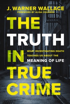 Cover of The truth in true crime : what investigating death teaches us about the meaning of life