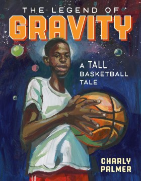 Cover of The Legend of Gravity: A Tall Basketball Tale