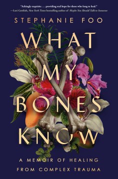 Cover of What My Bones Know: A Memoir of Healing from Complex Trauma
