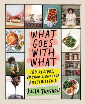 Cover of What goes with what : 100 recipes, 20 charts, endless possibilities