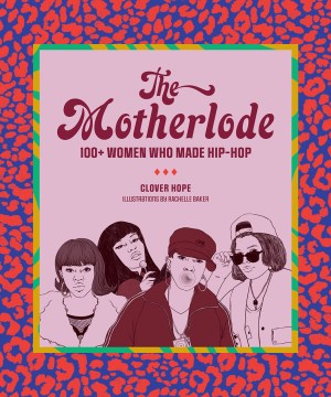 Cover of The Motherlode: 100+ Women Who Made Hip-Hop