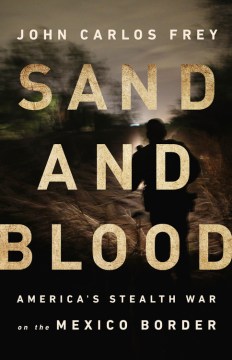 Cover of Sand and Blood: America's Stealth War on the Mexico Border